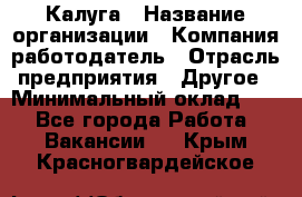 Калуга › Название организации ­ Компания-работодатель › Отрасль предприятия ­ Другое › Минимальный оклад ­ 1 - Все города Работа » Вакансии   . Крым,Красногвардейское